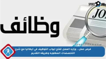 فرص عمل.. وزارة العمل تفتح أبواب التوظيف في إيطاليا مع شرح التخصصات المطلوبة وطريقة التقديم